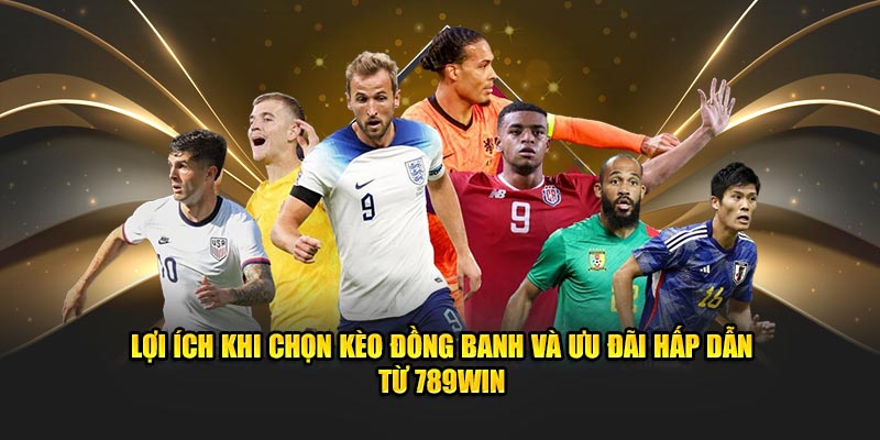 Lợi ích khi chọn kèo đồng banh và ưu đãi hấp dẫn từ 789win