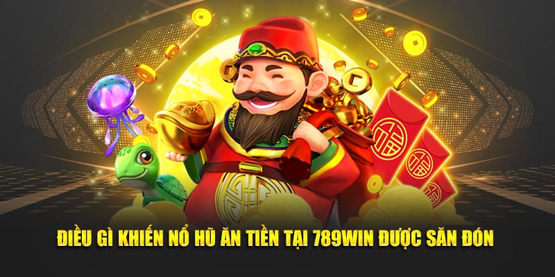 Điều gì khiến nổ hũ ăn tiền tại 789Win được săn đón 