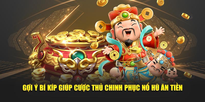 Gợi ý bí kíp giúp cược thủ chinh phục nổ hũ ăn tiền