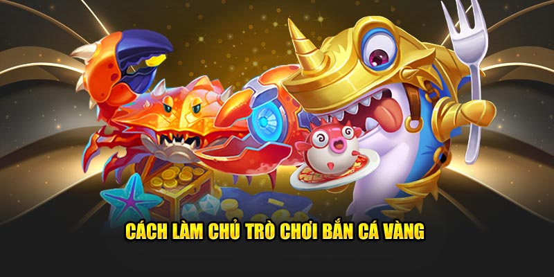 Cách làm chủ tựa game Bắn cá vàng