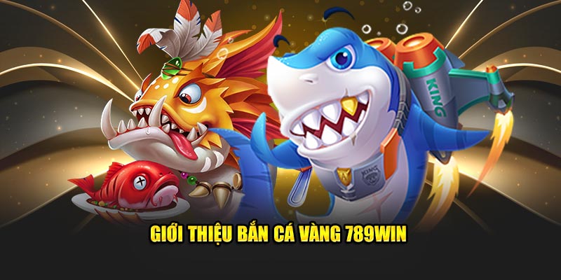 Giới thiệu Bắn cá vàng 789Win 