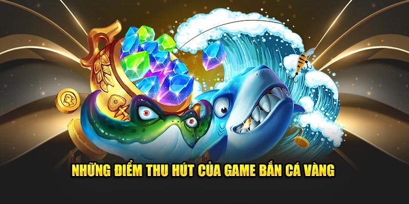 Những điểm thu hút của game Bắn cá vàng