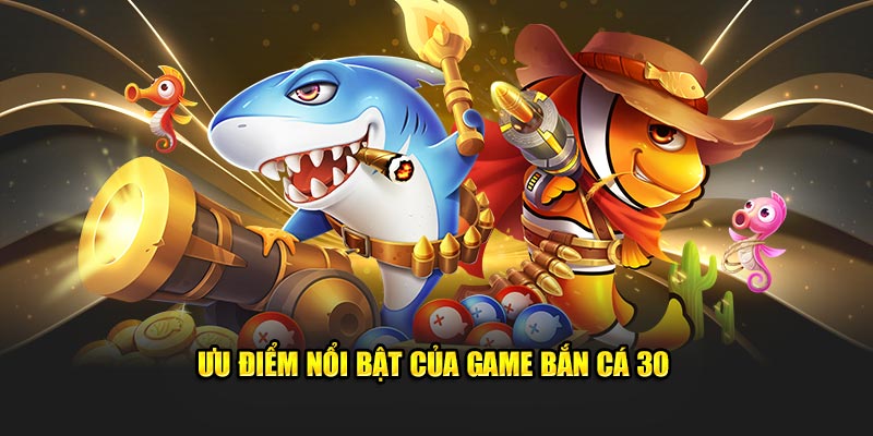 Ưu điểm trong game bắn cá 30